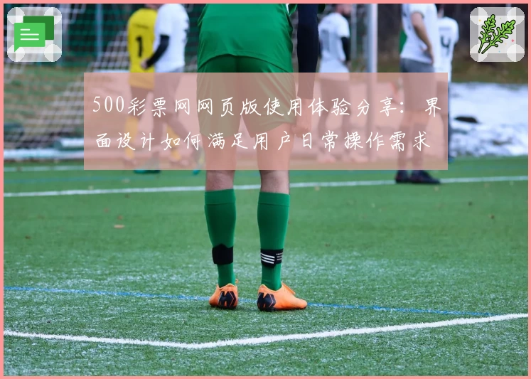 500彩票网网页版使用体验分享：界面设计如何满足用户日常操作需求？
