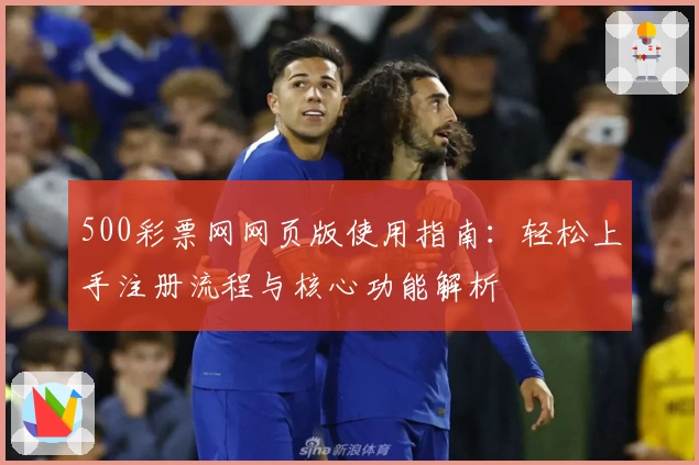 500彩票网网页版使用指南：轻松上手注册流程与核心功能解析