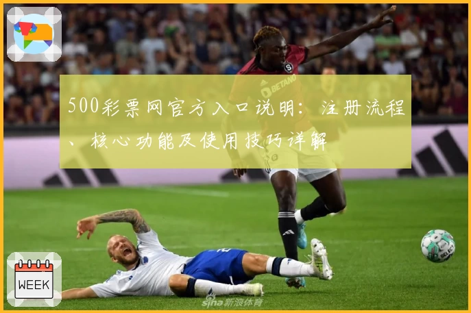500彩票网官方入口说明：注册流程、核心功能及使用技巧详解