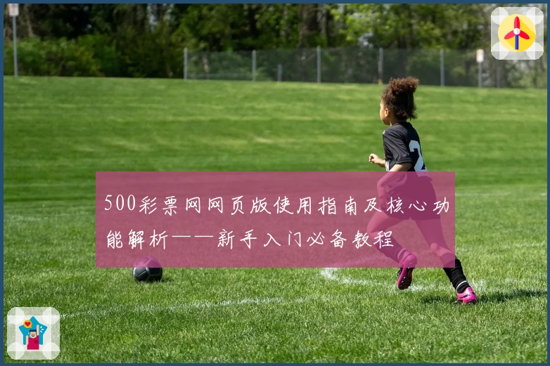 500彩票网网页版使用指南及核心功能解析——新手入门必备教程