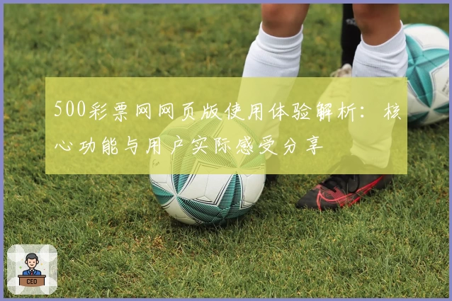 500彩票网网页版使用体验解析：核心功能与用户实际感受分享