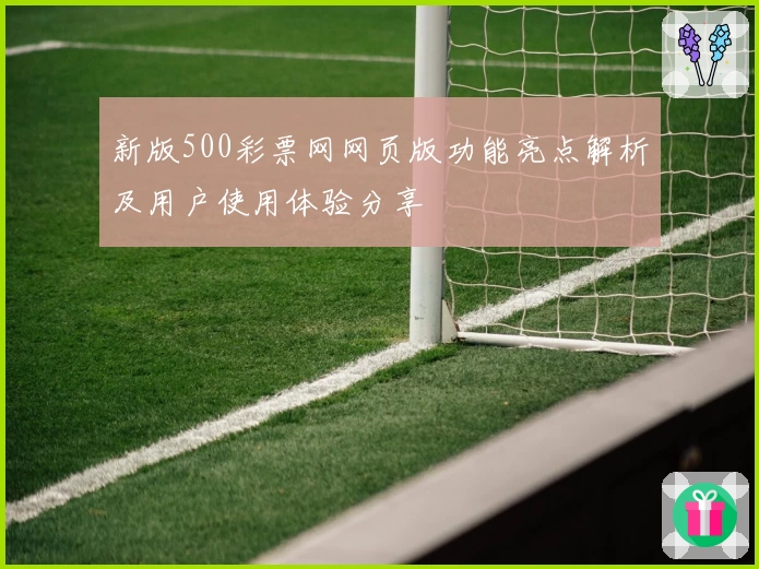 新版500彩票网网页版功能亮点解析及用户使用体验分享